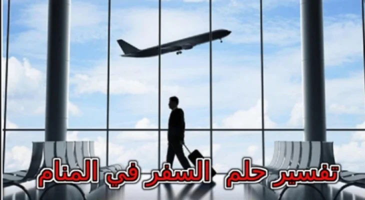 تفسير حلم السفر في المنام لابن سيرين ... انتبهي إذا كنتي متزوجة