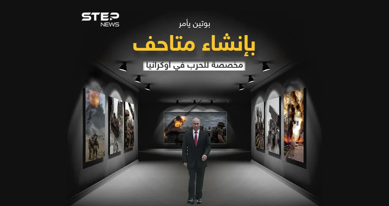 الرئيس الروسي يصدر تعليماته بإنشاء متاحف مخصصة لتوثيق الهجوم العسكري على أوكرانيا