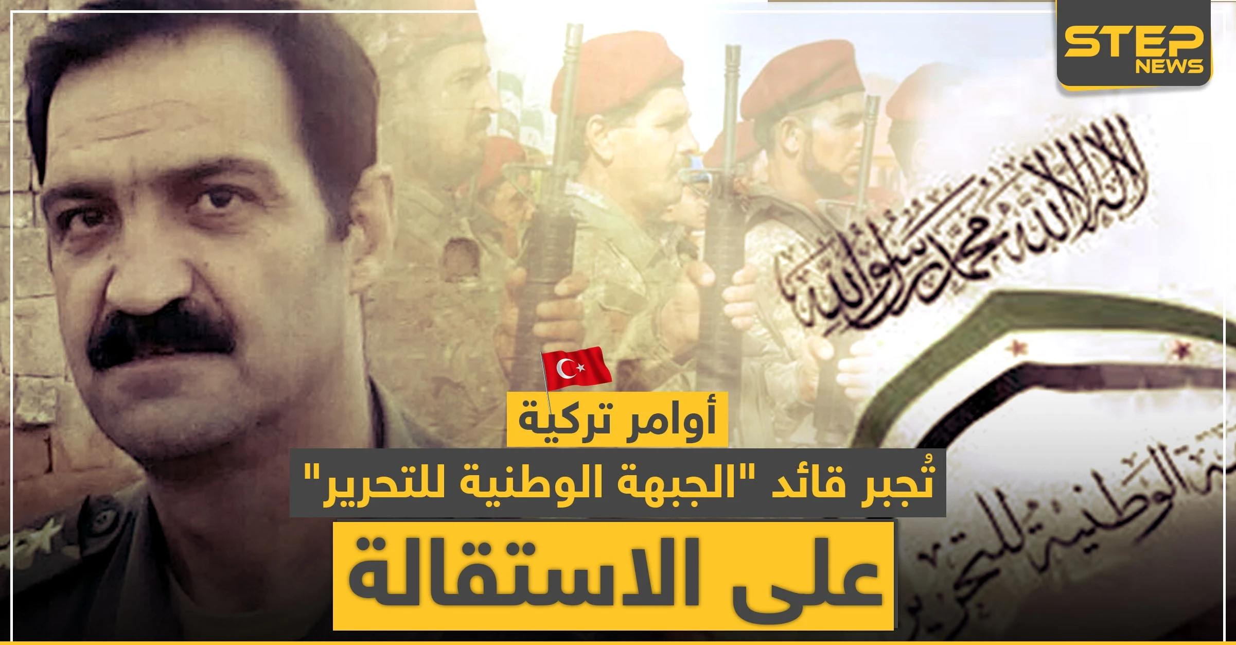 أوامر تركية تُجبر قائد "الجبهة الوطنية للتحرير" على الاستقالة.. وهذه التفاصيل