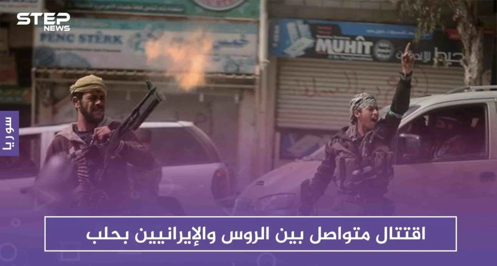 اقتتال متواصل بين الروس والإيرانيين بحلب، في محاولة لإبعاد الأخير من المحافظة