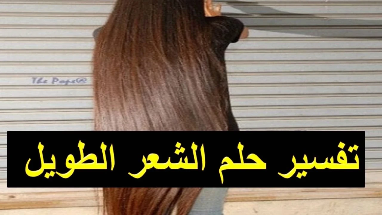 ما هو تفسير حلم الشعر الطويل في المنام للشاب والفتاة