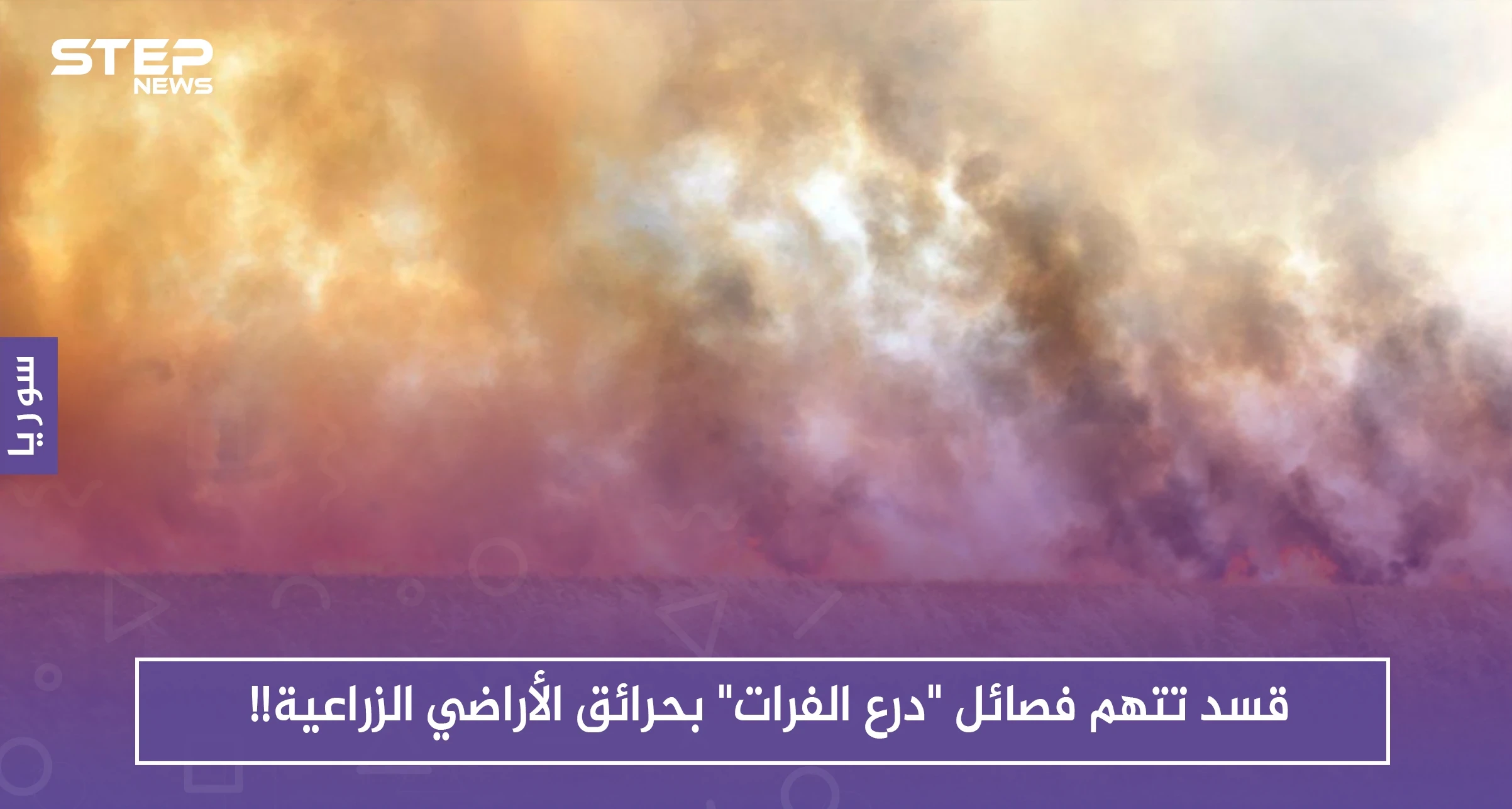 قسد تتهم فصائل "درع الفرات" بحرائق الأراضي الزراعية!!