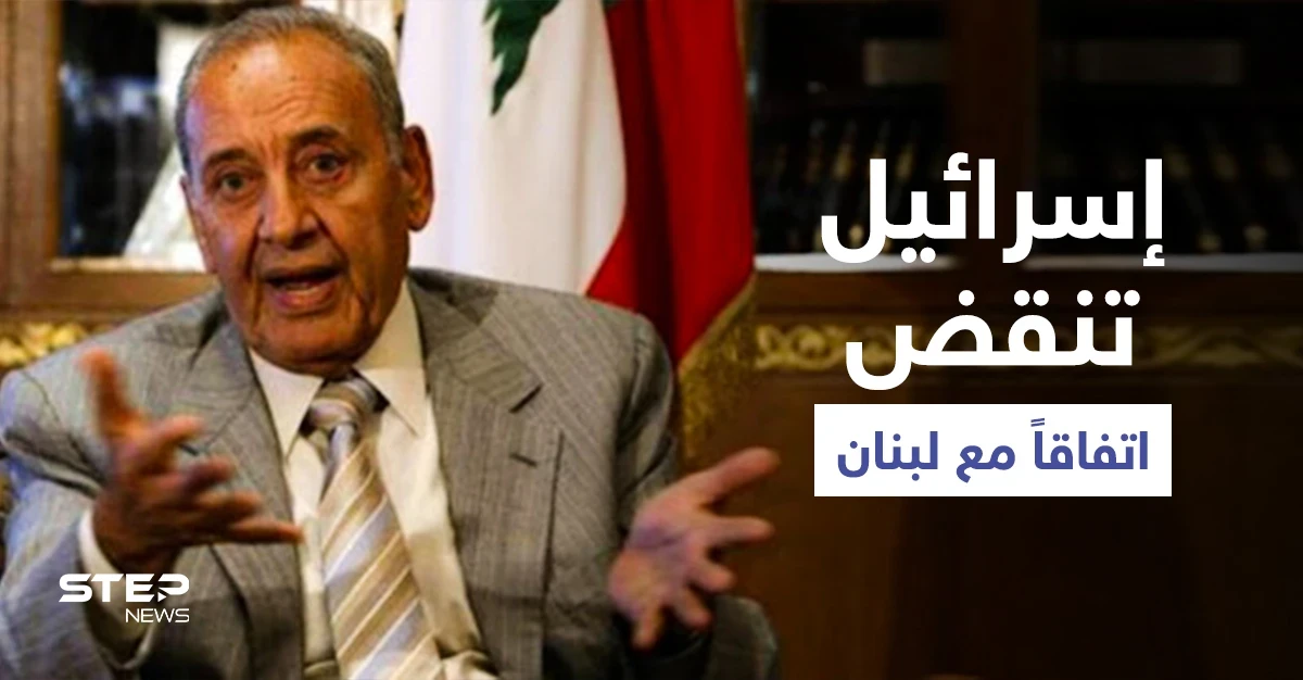 إسرائيل تنقض اتفاقاً مع لبنان وبري يدعو لتحركٍ عاجل