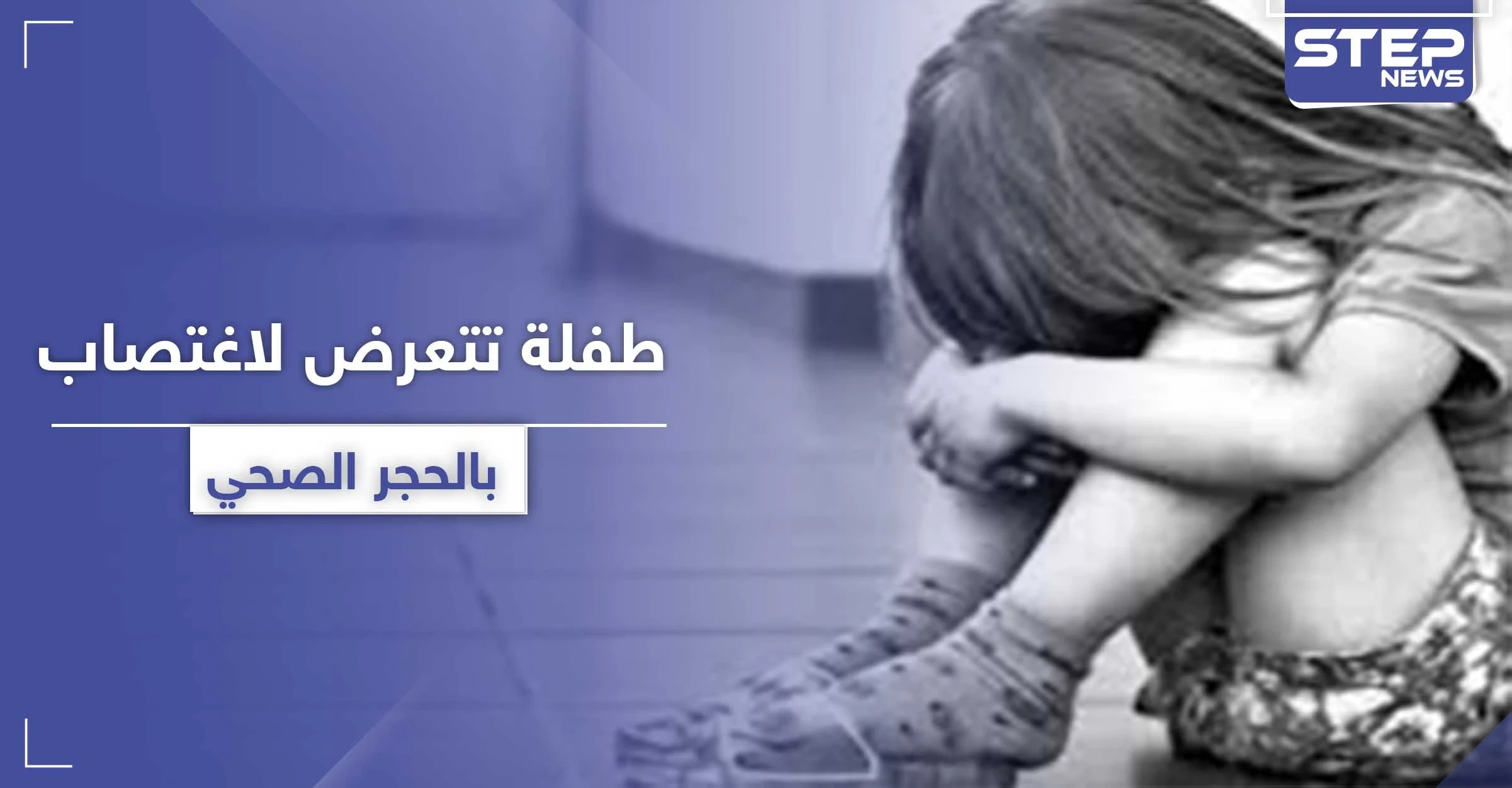 طفلة بعمر عامين دخلت الحجر الصحي بكورونا وخرجت "باعتداء جنسي"