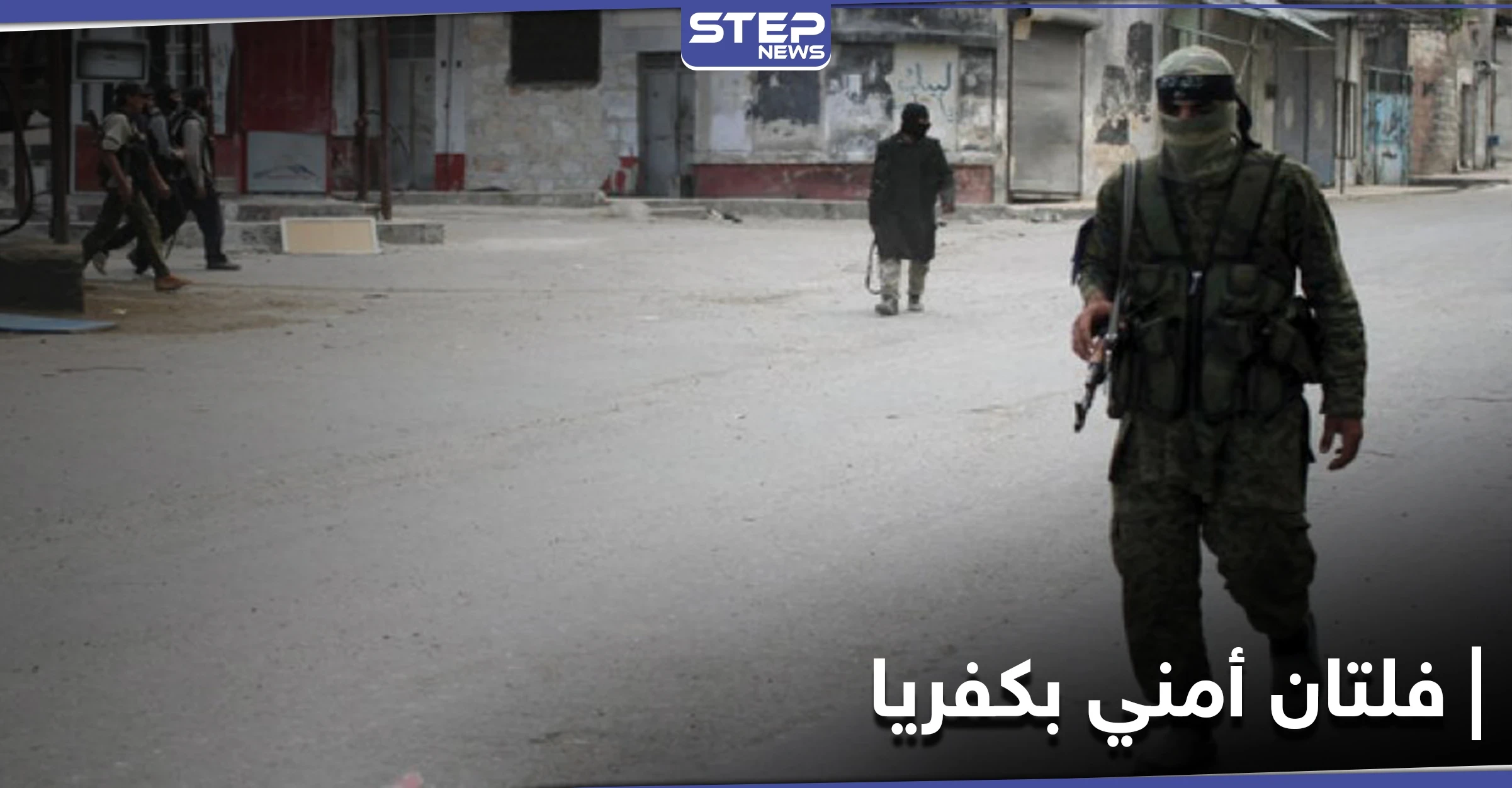 خاص|| عصابات سطو مسلح وفلتان أمني في كفريا شمالي إدلب.. وتحرير الشام لا تحرك ساكنًا