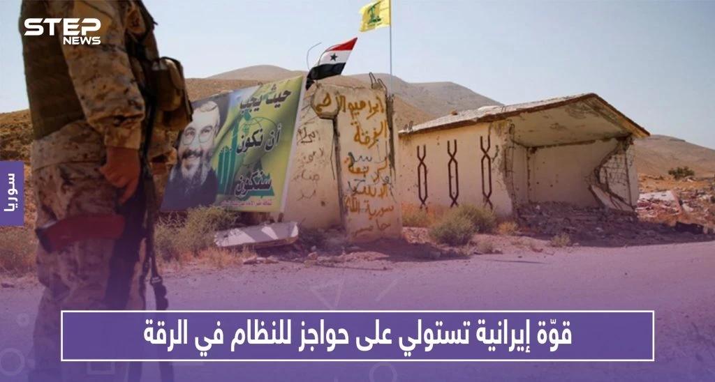 قوّة إيرانية محليّة تستولي على حواجز أمنيّة للنظام في الرقة