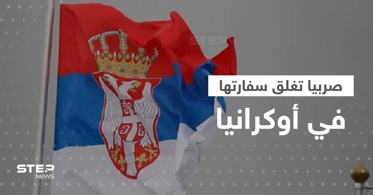 بخطوة أثارت المخاوف.. صربيا تغلق سفارتها في أوكرانيا ودول تطلب من رعاياها المغادرة فوراً