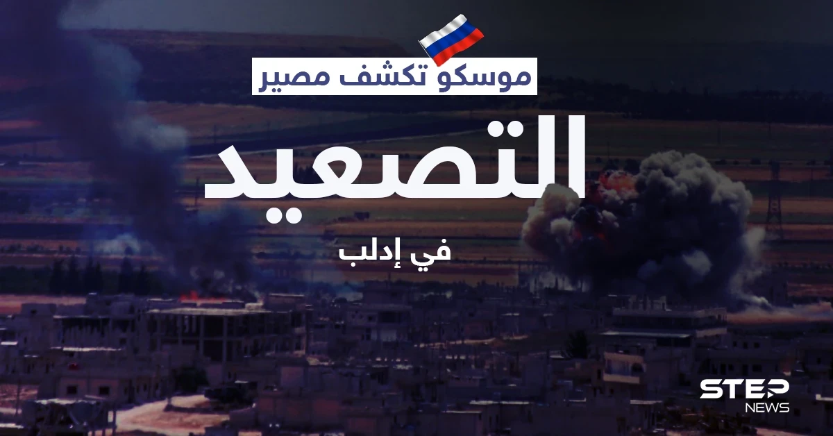 خلافاً لاتفاقاتها مع أنقرة... موسكو تكشف مصير التصعيد في إدلب وخطوتها المقبلة