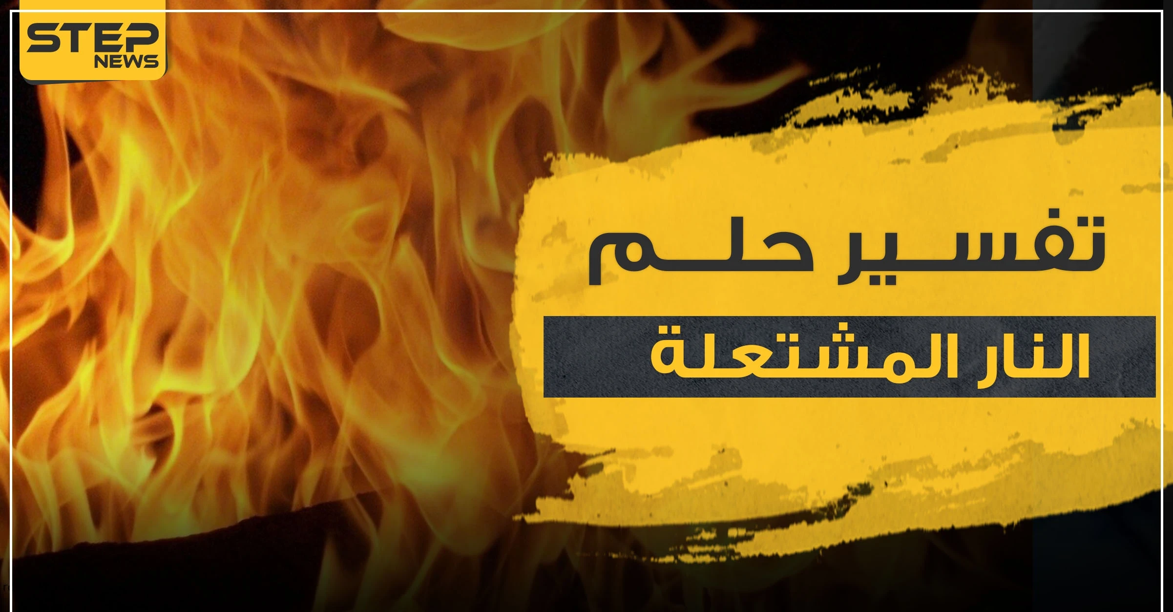 تفسير حلم النار المشتعلة في المنام حسب ابن سيرين و3 مفسرين آخرين