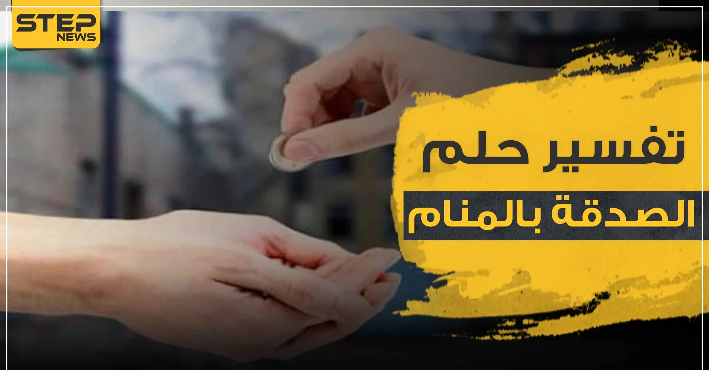 تفسير رؤية الصدقة في المنام وإعطاء النقود.. دلالاتها المختلفة ومعانيها حسب عدة روايات
