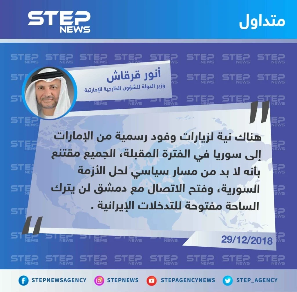 وزير الدولة للشؤون الخارجية الإماراتية "أنور قرقاش" يُعلن عن زيارة وفود رسمية إلى سوريا بعد أيام من افتتاح السفارة الإماراتية في دمشق لمواجهة التوّغل الإيراني .