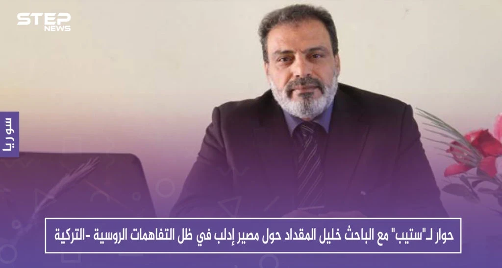 حوار لـ"ستيب" مع الباحث خليل المقداد حول مصير إدلب في ظل التفاهمات الروسية -التركية