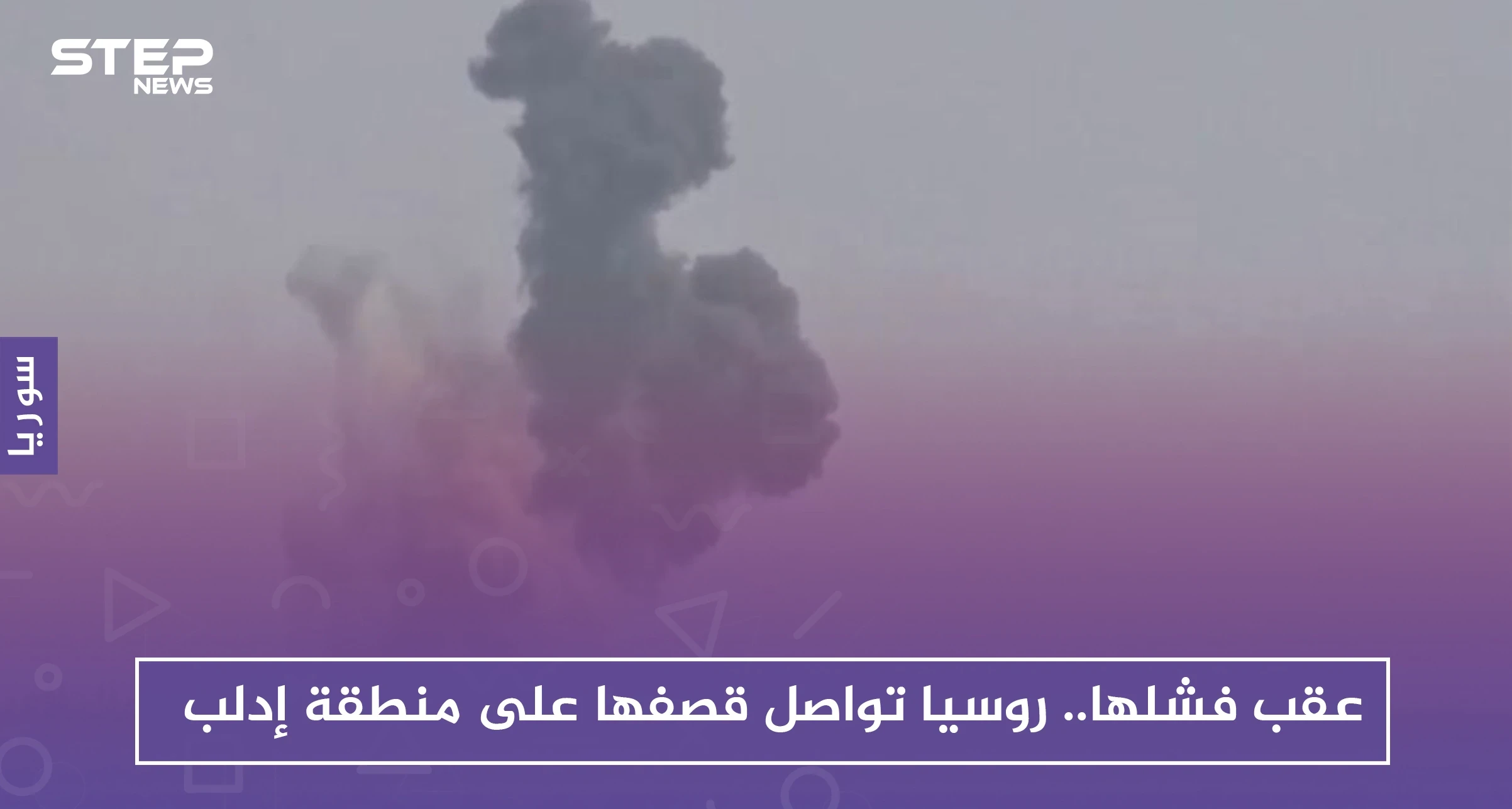 عقب فشلها.. روسيا تواصل قصفها على منطقة إدلب