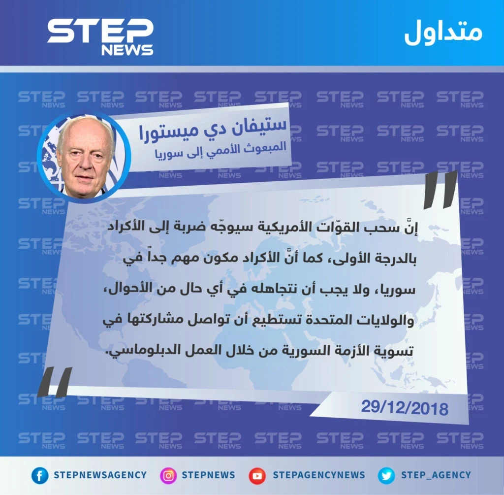 المبعوث الأممي إلى سوريا "ستيفان دي ميستورا" يُحذر من إمكانية تعزيز تنظيم "داعش" لمواقعه، بعد انسحاب القوّات الأمريكية
