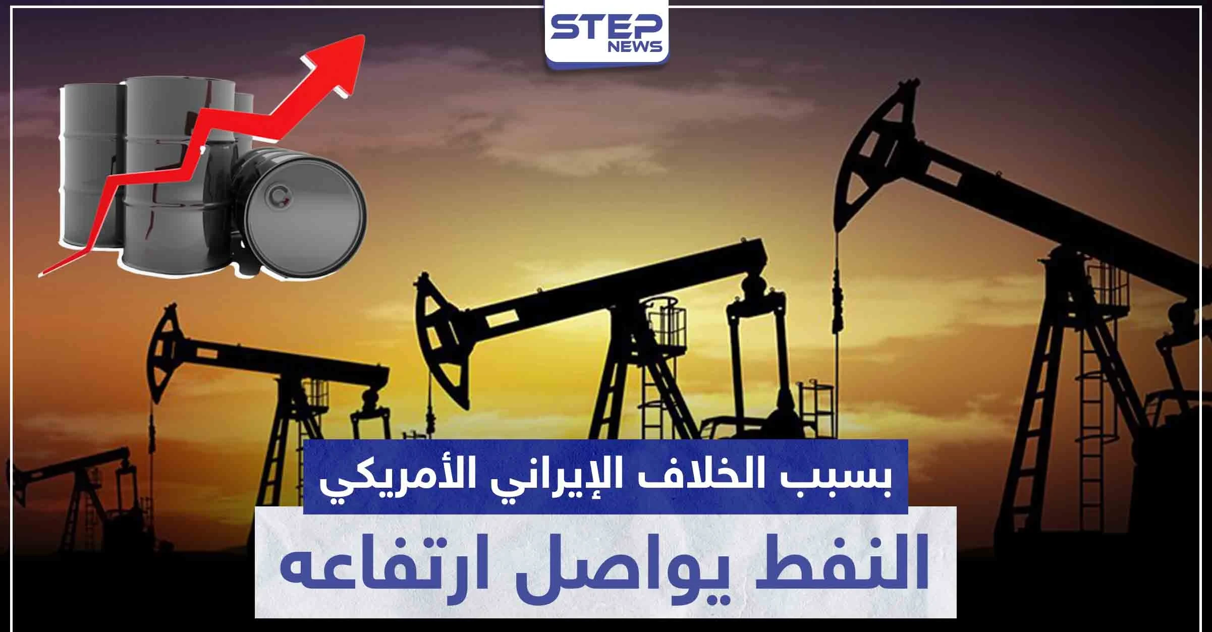 بسبب الخلاف الإيراني الأمريكي.. النفط يواصل ارتفاعه