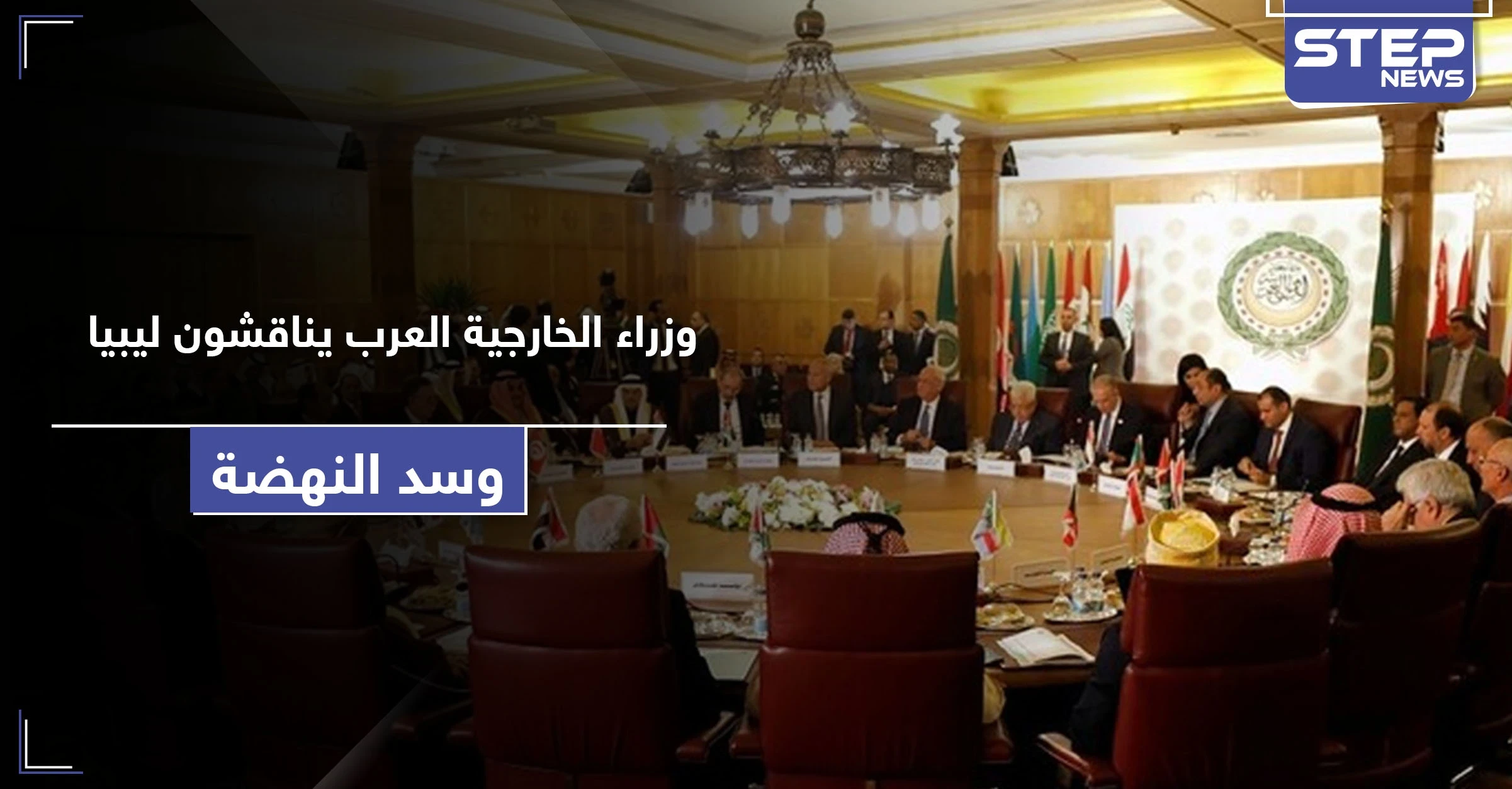 وزراء الخارجية العرب يتناولون قضايا ليبيا وسد النهضة باجتماع استثنائي.. هذا ما جاء فيه