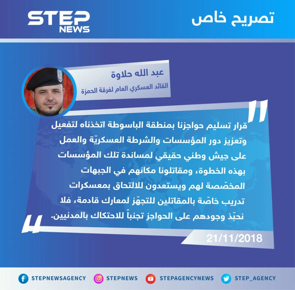 تصريح القائد العسكري العام لفرقة الحمزة قوَّات خاصة "عبد الله حلاوة" لوكالة ستيب الإخبارية بخصوص تسليم حواجزها في منطقة "الباسوطة" بريف عفرين شمال حلب للشرطة العسكريّة.