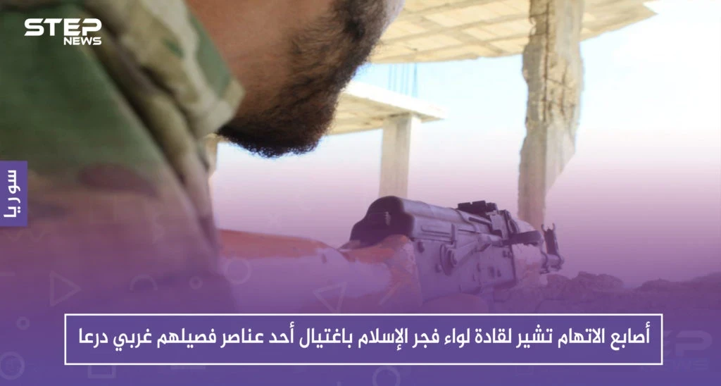 خاص|| أصابع الاتهام تشير لقادة لواء فجر الإسلام باغتيال أحد عناصر فصيلهم غربي درعا.. والسبب!!؟