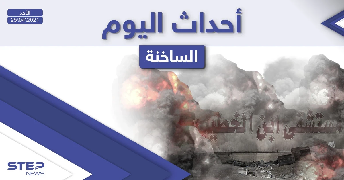 أهم أخبار اليوم في الوطن العربي والعالم- الأحد 25/04/2021