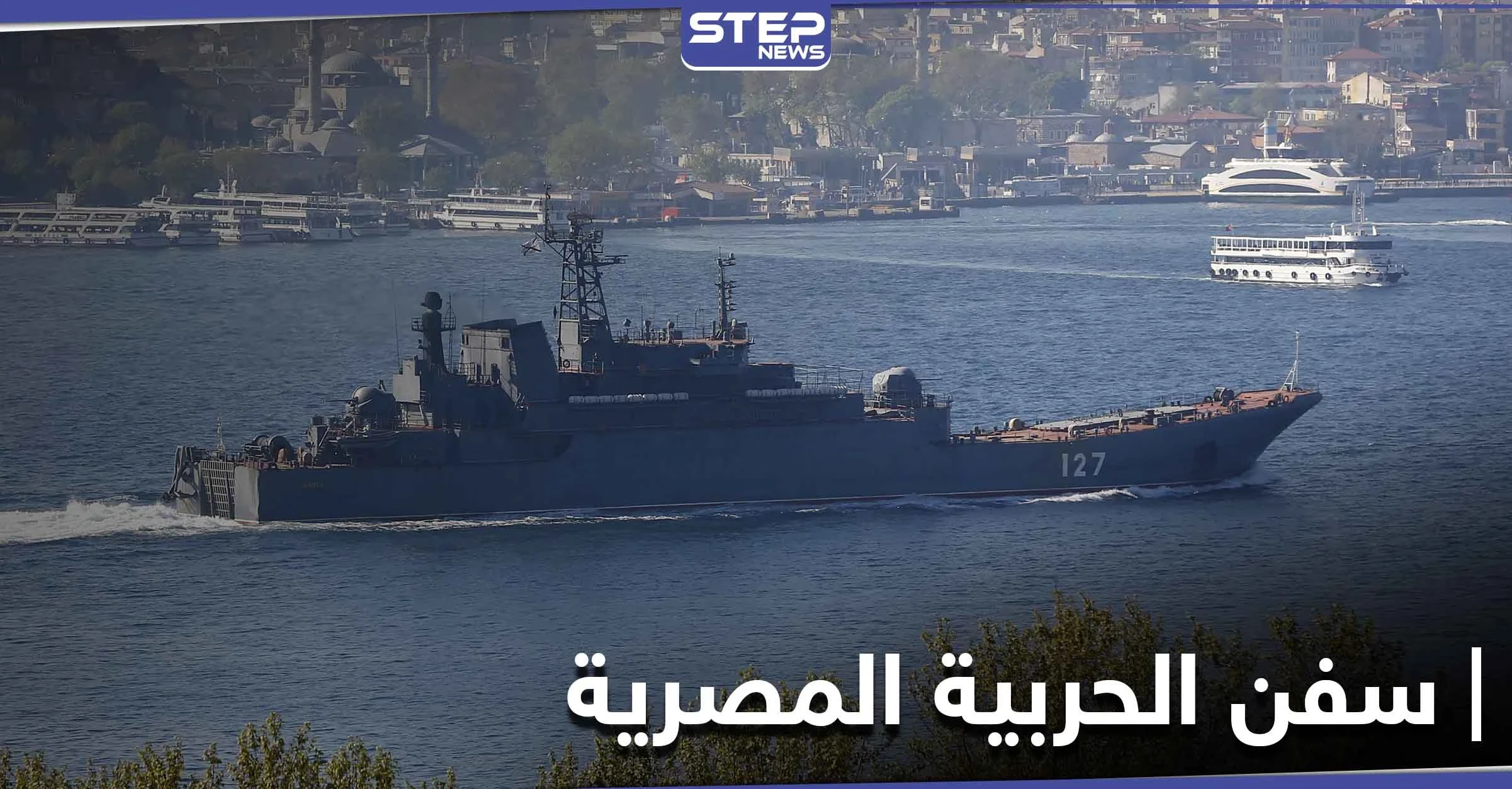 سفن الحربية المصرية تخترق سواحل تركيا بالقرب من إسطنبول لأول مرّة.. لهذه الأسباب