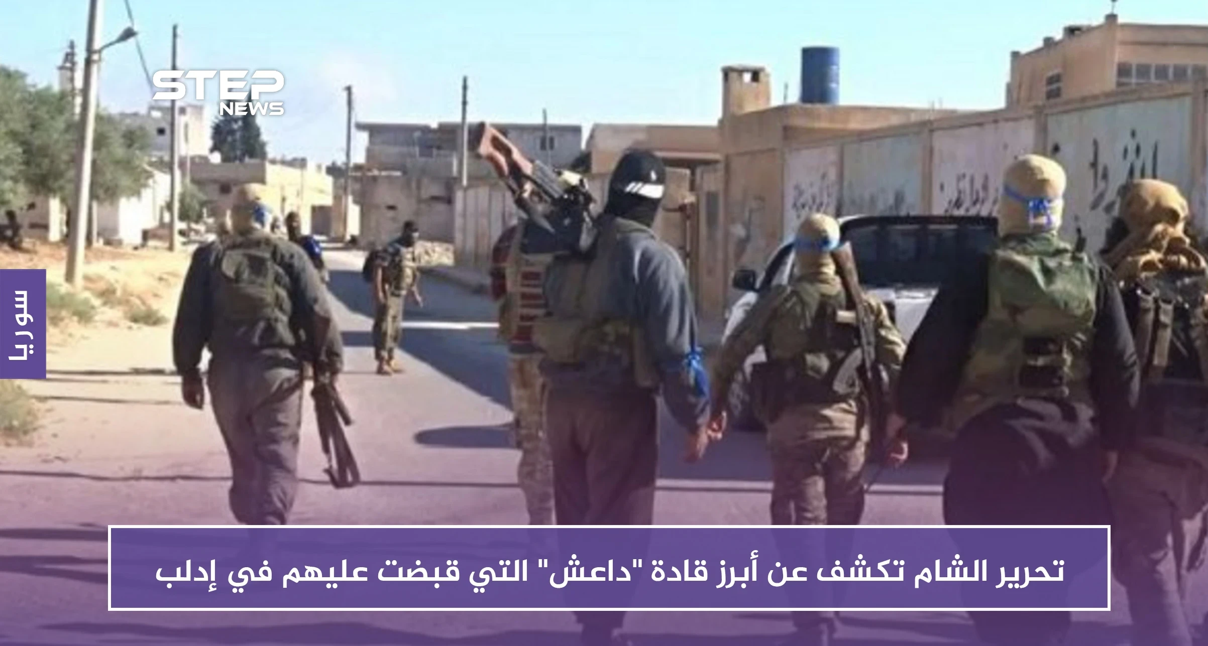 بالفيديو.. تحرير الشام تكشف عن أبرز قادة "داعش" التي قبضت عليهم في إدلب في 60 يوماً