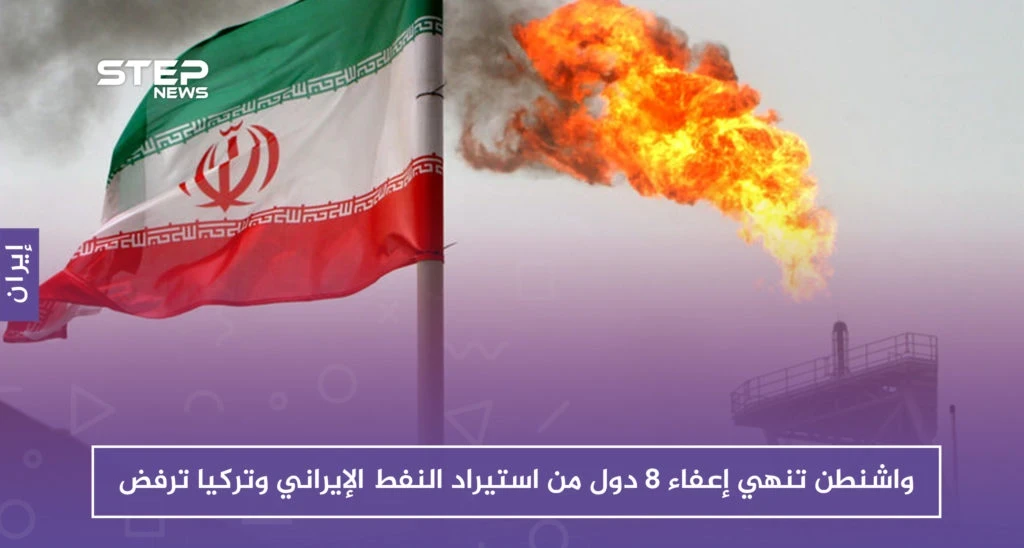 واشنطن تنهي إعفاء 8 دول من استيراد النفط الإيراني وتركيا ترفض