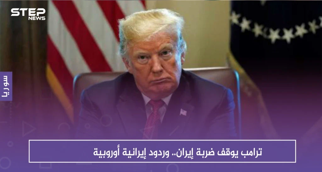 ترامب يوقف ضربة إيران.. وردود إيرانية أوروبية