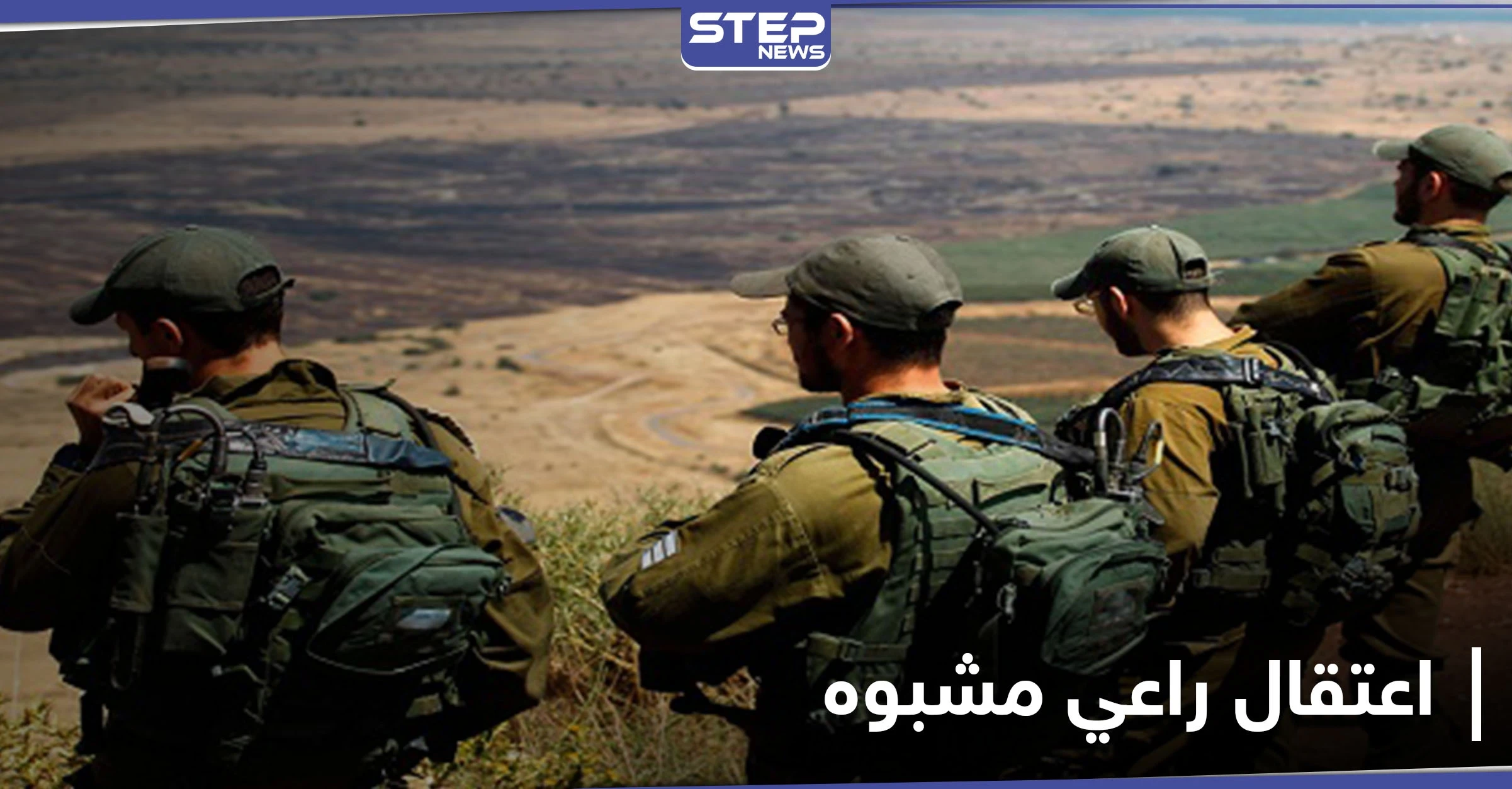 قرب الجولان.. القوات الإسرائيلية تعتقل راعي سوري "مشبوه" وترفض الإفراج عنه للأسباب التالية